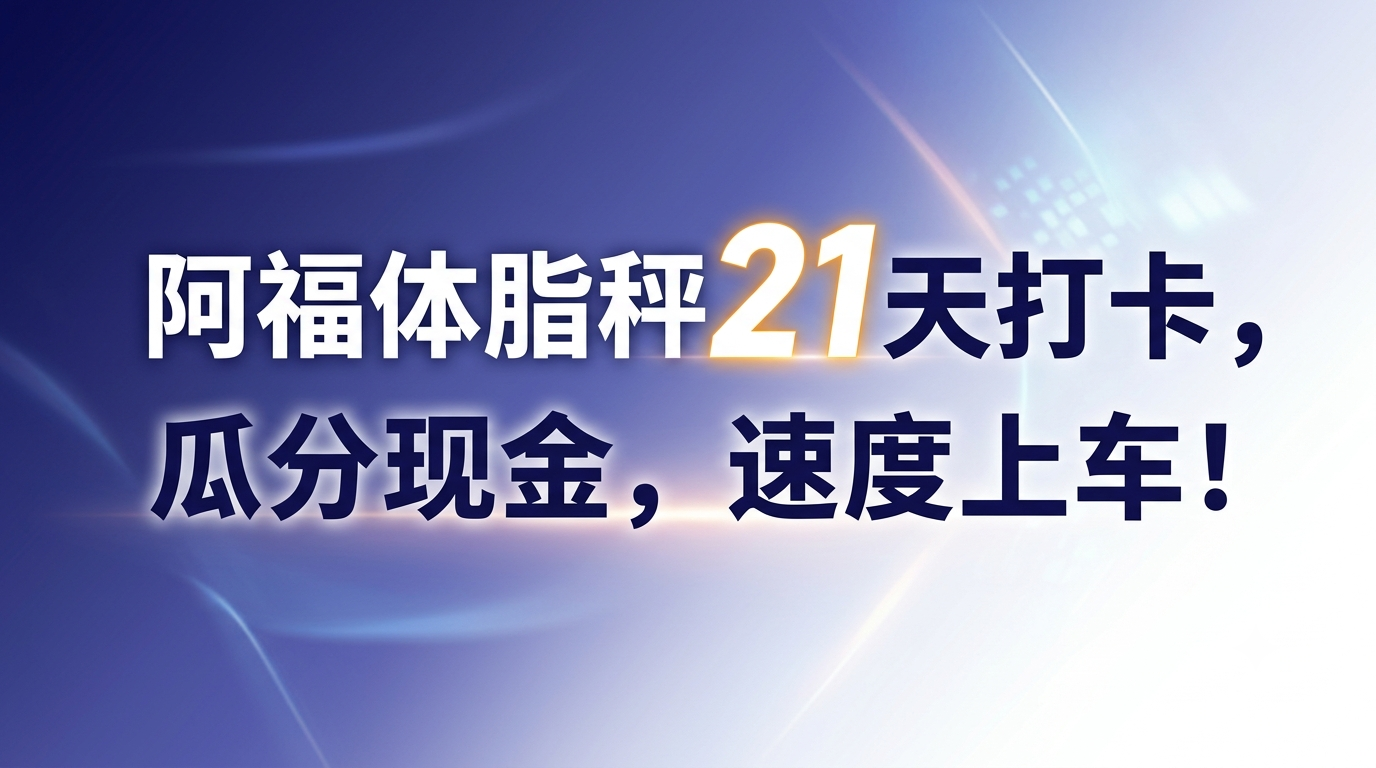 阿福体脂秤21天打卡，瓜分现金，速度上车！