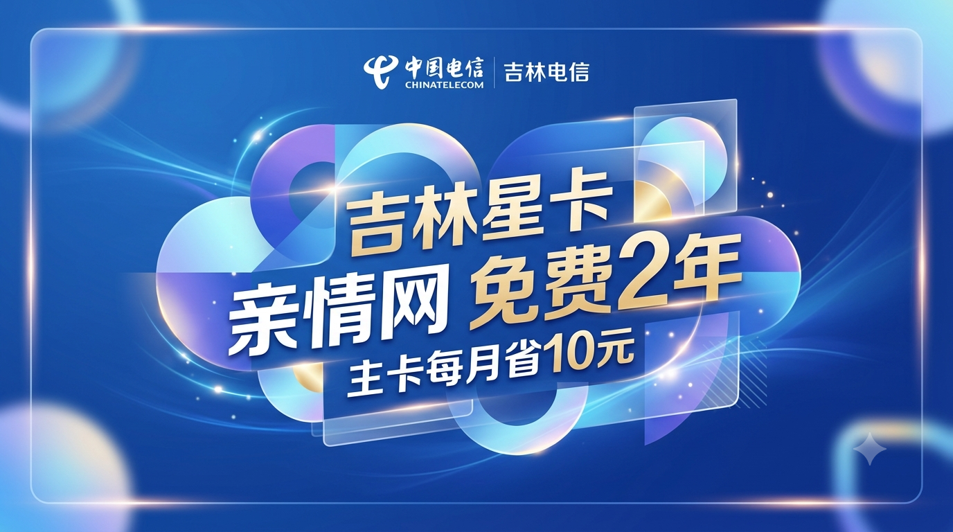 吉林电信亲情网免费两年，星卡用户主卡每月省10元