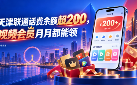 天津联通话费余额超200，视频会员月月都能领