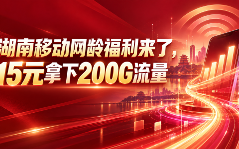 湖南移动网龄福利来了，15元拿下200G流量